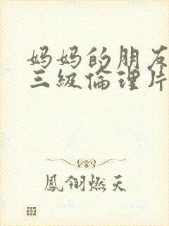 妈妈的朋友韩国三级伦理片