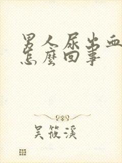 男人尿出血疼是怎么回事