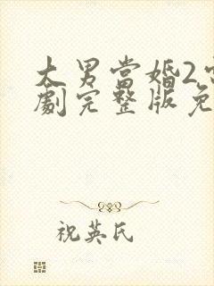 大男当婚2电视剧完整版免费观看