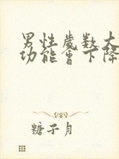 男性岁数大了性功能会下降吗