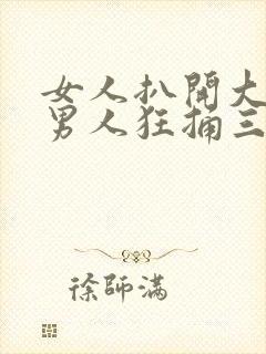 女人扒开大腿让男人狂捅三十下