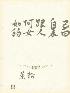 如何跟自己喜欢的女人表白