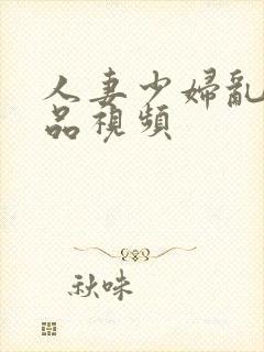 人妻少妇乱子精品视频