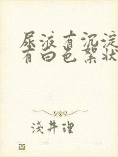 尿液有沉淀物还有白色絮状物