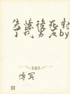 失忆后死对头成了我男友by祝麟广播剧