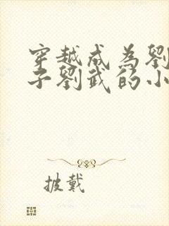 穿越成为刘备长子刘武的小说