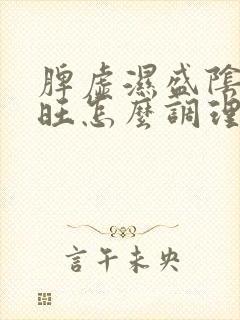 脾虚湿盛阴虚火旺怎么调理