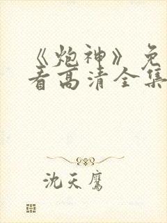 《炮神》免费观看高清全集