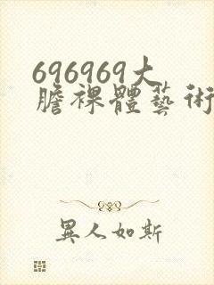 696969大胆裸体艺术