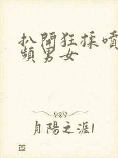 扒开狂揉喷水视频男女