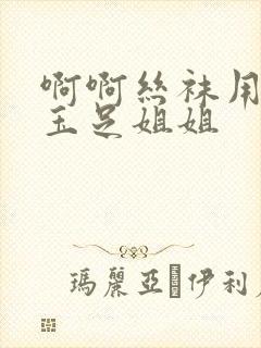 啊啊丝袜用力插玉足姐姐