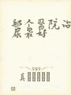 那个医院治疗漏尿最好