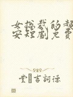 女总裁的超级保安短剧免费观看