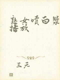 熟女喷白浆视频播放