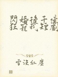 闪婚后千亿总裁狂宠我短剧