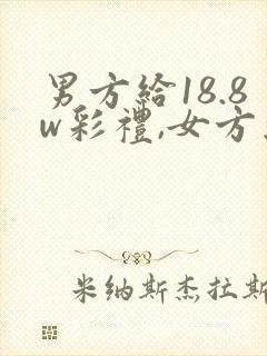 男方给18.8w彩礼,女方怎么回