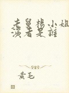 老舅杨小姐的扮演者是谁