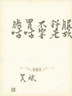 肠胃不舒服肚子咕咕响老放屁怎么回事