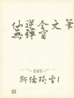 仙逆全文笔趣阁无弹窗