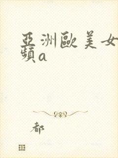 亚洲欧美女性视频a