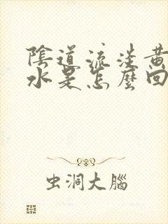 阴道流淡黄色的水是怎么回事