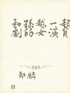 和孙越一起演网剧的女演员