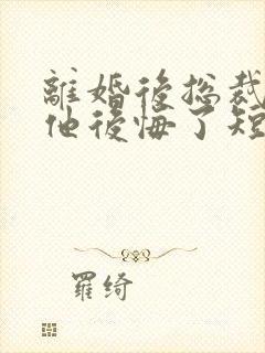 离婚后总裁老婆他后悔了短剧在线观看