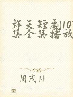 炸天短剧107集全集播放