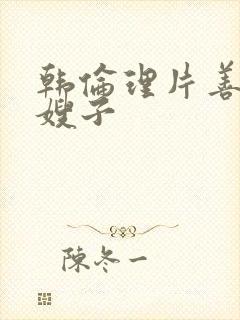 韩伦理片善良的嫂子