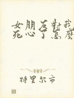 女朋友对我失望死心了怎么挽回