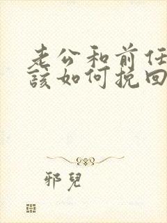 老公和前任出轨该如何挽回