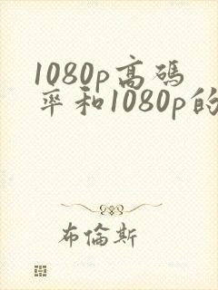 1080p高码率和1080p的区别