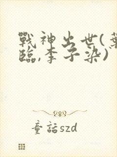 战神出世(叶君临,李子染)