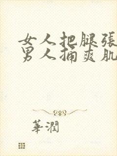 女人把腿张开让男人捅爽肌肌