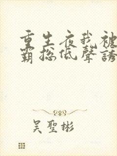 重生夜我被偏执霸总低声诱哄小说