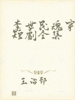 李世民魂穿阿斗短剧全集