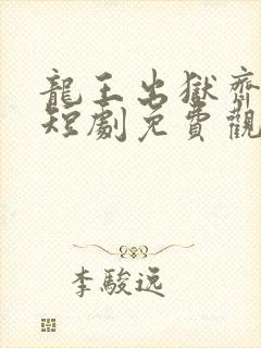 龙王出狱齐天传短剧免费观看