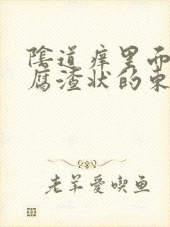 阴道痒里面有豆腐渣状的东西