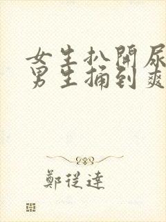 女生扒开尿口让男生捅到爽