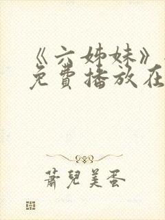 《六姊妹》全集免费播放在线观看