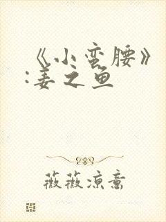 《小蛮腰》作者:姜之鱼