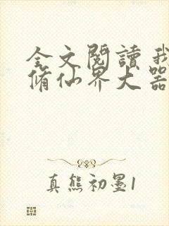 全文阅读 我在修仙界大器晚成