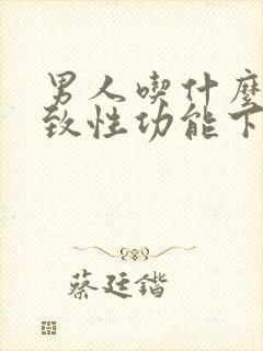 男人吃什么会导致性功能下降