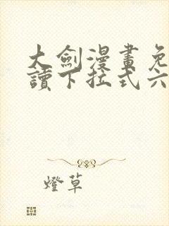 大剑漫画免费阅读下拉式六漫画