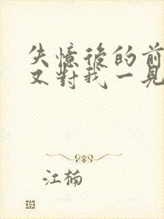 失忆后的前男友又对我一见钟情了