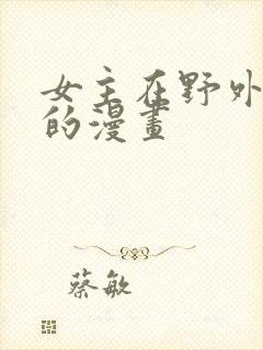 女主在野外被强的漫画