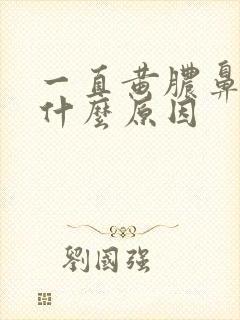 一直黄脓鼻涕是什么原因