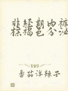 非经期内裤上有棕褐色分泌物小腹疼