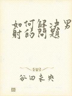 如何解决男性早射的问题