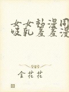 女女动漫同性被吸乳羞羞漫画